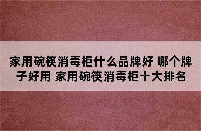 家用碗筷消毒柜什么品牌好 哪个牌子好用 家用碗筷消毒柜十大排名